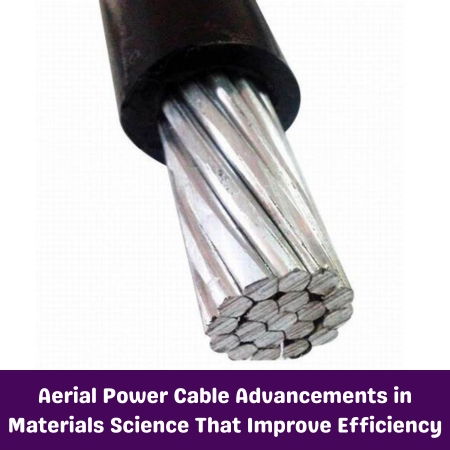 Aerial Power Cable Advancements in Materials Science That Improve Efficiency